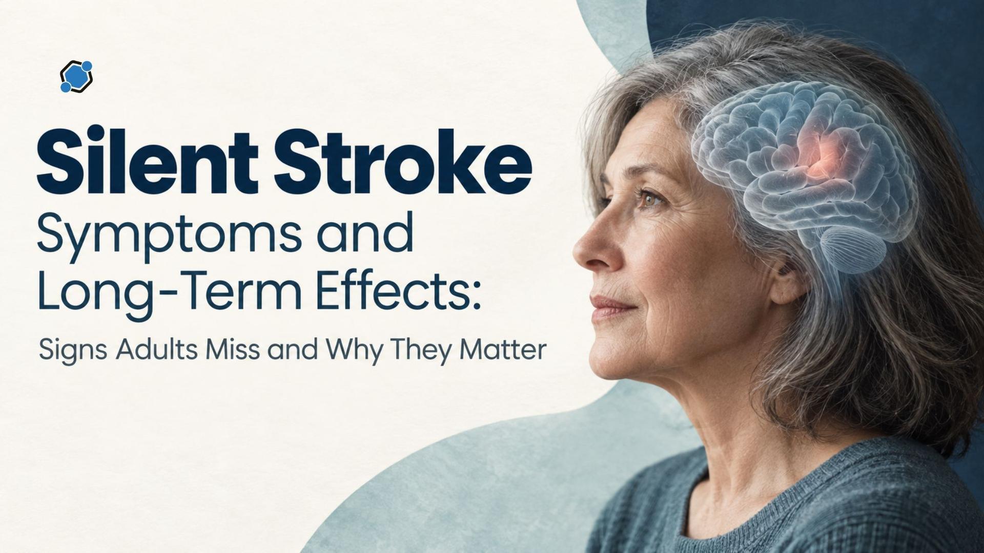Silent Stroke Symptoms and Long-Term Effects: Signs Adults Miss and Why They Matter